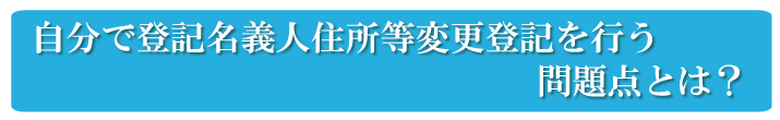 自分で登記名義人住所等変更登記を行う問題点とは？