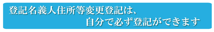 登記名義人住所等変更登記は、自分で必ず登記ができます