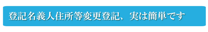 登記名義人住所等変更登記、実は簡単です