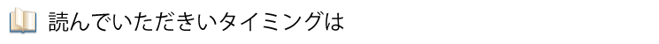 読んでいただきたいタイミング