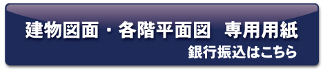 建物図面・各階平面図　専用用紙　銀行振込･代金引換はこちらから