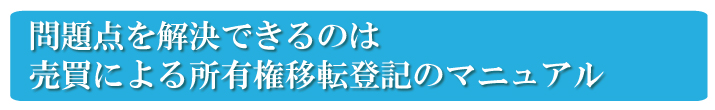 自分で売買による所有権移転登記を行う問題点を解決したのが、売買による所有権移転登記のマニュアル　『売買による所有権移転登記の教科書』です