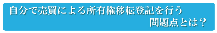 自分で売買による所有権移転登記を行う問題点とは？