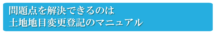 自分で土地地目変更登記を行う問題点を解決したのが、土地地目変更登記のマニュアル　『土地地目変更登記の教科書』です