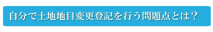 自分で土地地目変更登記を行う問題点とは？