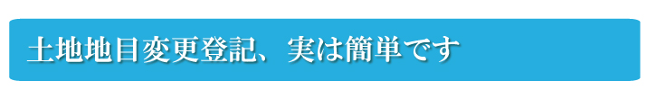 土地地目変更登記、実は簡単です