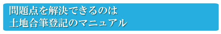 自分で土地合筆登記を行う問題点を解決したのが、土地合筆登記のマニュアル　『土地合筆登記の教科書』です