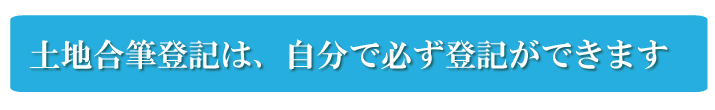 土地合筆登記は、自分で必ず登記ができます