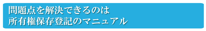 自分で所有権保存登記を行う問題点を解決したのが、所有権保存登記のマニュアル　『所有権保存登記の教科書』です