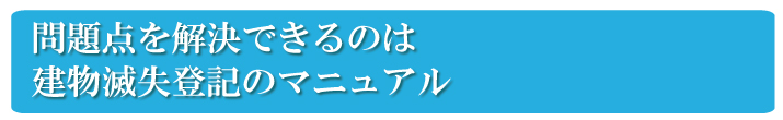 自分で建物滅失登記を行う問題点を解決したのが、建物滅失登記のマニュアル　『建物滅失登記の教科書』です