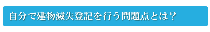 自分で建物滅失登記を行う問題点とは？